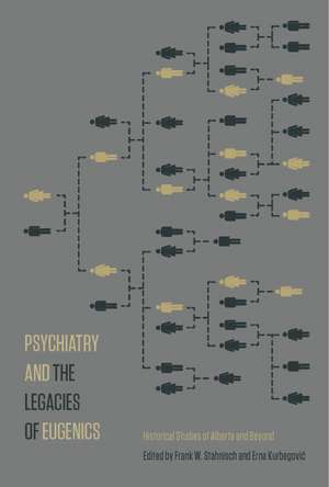 Psychiatry and the Legacies of Eugenics: Historical Studies of Alberta and Beyond de Frank W. Stahnisch