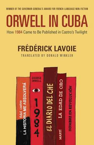 Orwell in Cuba: How 1984 Came to Be Published in Castro's Twilight de Frederick Lavoie