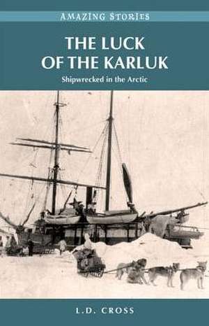 The Luck of the Karluk: Shipwrecked in the Arctic de L.D. Cross