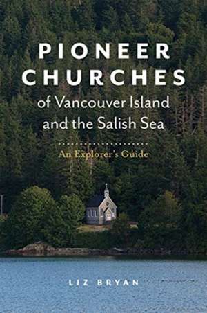 Pioneer Churches of Vancouver Island and the Salish Sea: An Explorer's Guide de Liz Bryan