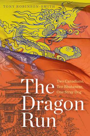 The Dragon Run: Two Canadians, Ten Bhutanese, One Stray Dog de Tony Robinson-Smith