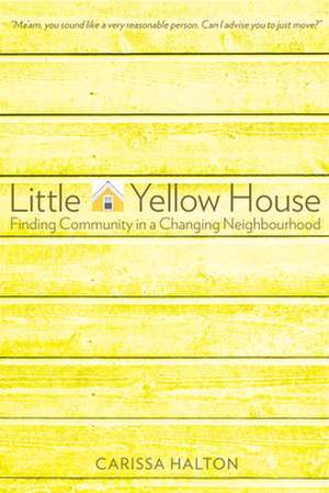 Little Yellow House: Finding Community in a Changing Neighbourhood de Carissa Halton