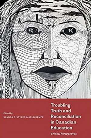 Troubling Truth and Reconciliation in Canadian Education: Critical Perspectives de Sandra D. Styres