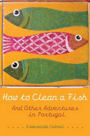 How to Clean a Fish: And Other Adventures in Portugal de Esmeralda Cabral