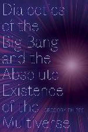 Dialectics of the Big Bang and the Absolute Existence of the Multiverse de Gregory Phipps