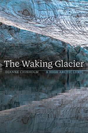 The Waking Glacier: A High Arctic Lyric de Dianne Chisholm