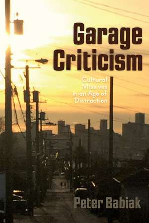 Garage Criticism: Missives in the Age of Distraction de Peter Babiak