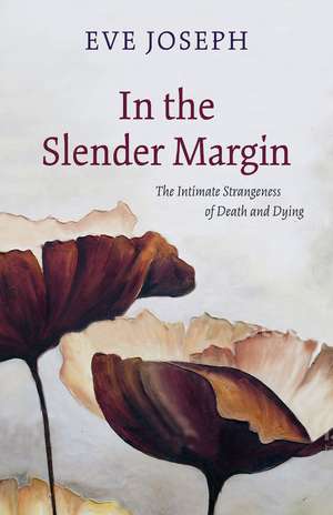 In the Slender Margin: The Intimate Strangeness of Death and Dying de Eve Joseph