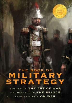 The Book of Military Strategy: Sun Tzu's "The Art of War," Machiavelli's "The Prince," and Clausewitz's "On War" (Annotated) (1000 Copy Limited Editi de Sun-Tzu