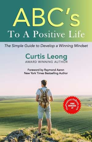 ABCs to a POSITIVE LIFE: A Simple Guide to a Winning Mindset de Curtis Leong