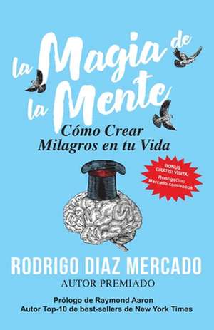 La Magia de la Mente: Cómo Crear Milagros en tu Vida de Rodrigo Díaz Mercado