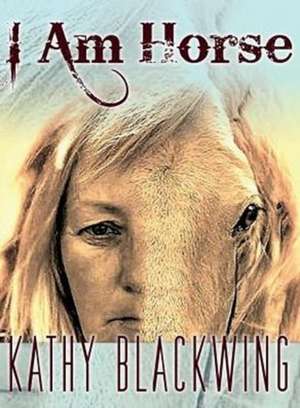 I Am Horse de Kathy Blackwing