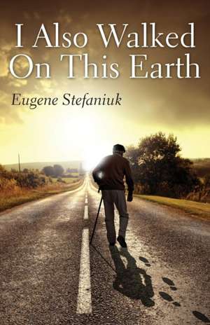 I Also Walked on This Earth de Eugene Stefaniuk