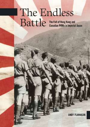 The Endless Battle: The Fall of Hong Kong and Canadian POWs in Imperial Japan de Andy Flanagan