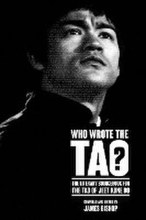 Who Wrote the Tao? The Literary Sourcebook for the Tao of Jeet Kune Do de James Bishop