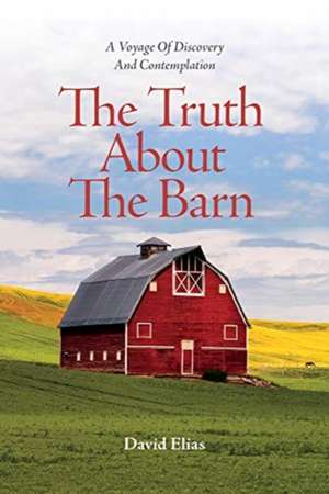 The Truth about the Barn: A Voyage of Discovery and Contemplation de David Elias