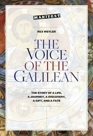 The Voice of the Galilean: The Story of a Life, a Journey, a Discovery, a Gift, and a Fate de Rex Weyler