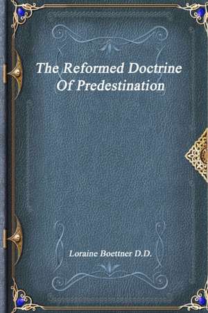 The Reformed Doctrine Of Predestination de Loraine Boettner D. D.