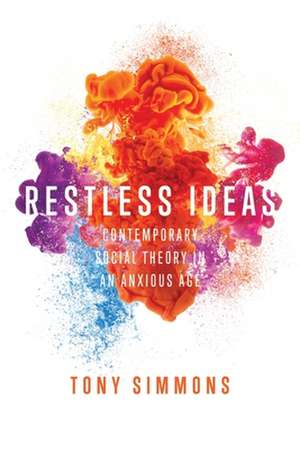 Restless Ideas: Contemporary Social Theory in an Anxious Age de Tony Simmons
