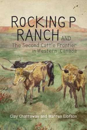 Rocking P Ranch and the Second Cattle Frontier in Western Canada de Clay Chattaway