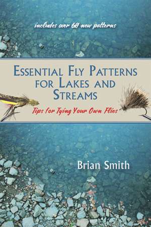 Essential Fly Patterns for Lakes and Streams: Tips for Tying Your Own Flies de Brian Smith