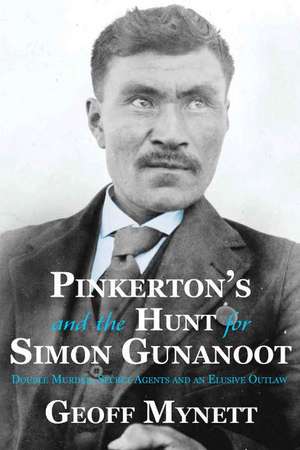 Pinkerton's and the Hunt for Simon Gunanoot: Double Murder, Secret Agents and an Elusive Outlaw de Geoff Mynett