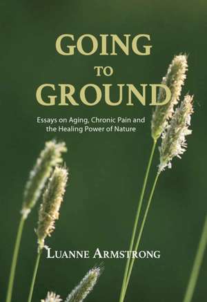 Going to Ground: Essays on Aging, Chronic Pain and the Healing Power of Nature de Luanne Armstrong