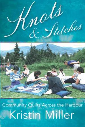 Knots & Stitches: Community Quilts Across the Harbour de Kristin Miller