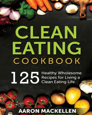 Clean Eating Cookbook de Aaron Mackellen