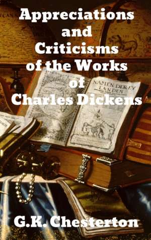 Appreciations and Criticisms of the Works of Charles Dickens de G. K. Chesterton