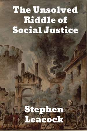 The Unsolved Riddle of Social Justice de Stephen Leacock