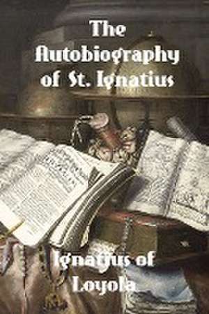 The Autobiography of St. Ignatius de Ignatius Of Loyola