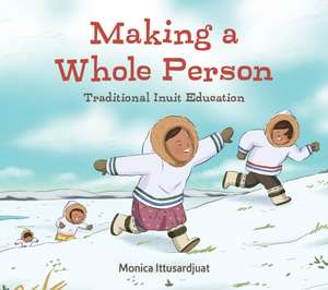 Making a Whole Person (English): Traditional Inuit Education de Monica Ittusardjuat