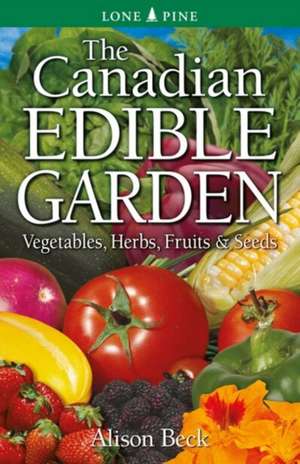 Canadian Edible Garden, The: Vegetables, Herbs, Fruits and Seeds de Alison Beck