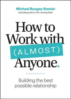 How to Work with (Almost) Anyone de Michael Bungay Stanier