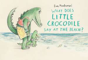 What Does Little Crocodile Say At the Beach? de Eva Montanari