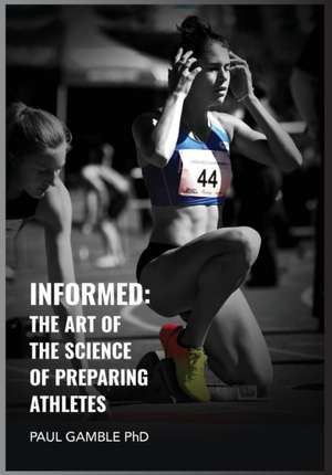 Informed: The Art of the Science of Preparing Athletes de Paul Gamble