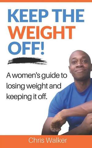 Keep The Weight Off: How To Lose Weight And Keep It Off de Chris Walker