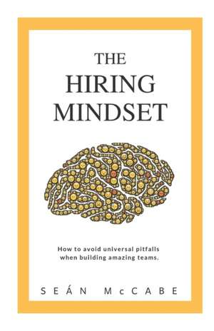 The Hiring Mindset: How to avoid universal pitfalls when building amazing teams. de Sean McCabe