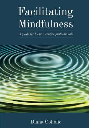 Facilitating Mindfulness de Diana Coholic