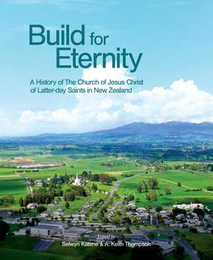 Build for Eternity: A History of The Church of Jesus Christ of Latter-day Saints in New Zealand de Dr Selwyn Katene