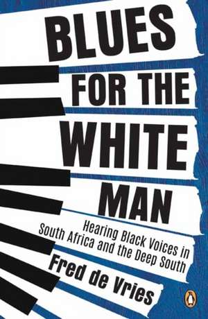 Blues for the White Man: Hearing Black Voices in South Africa and the Deep South de Fred De Vries