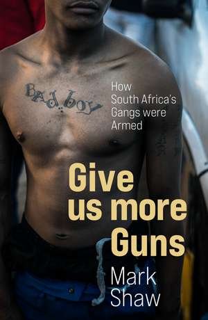 Give Us More Guns: How South Africa’s Gangs were Armed de Mark Shaw