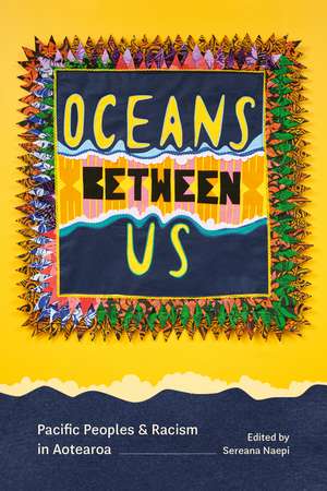 Oceans Between Us: Pacific Peoples and Racism in Aotearoa de Sereana Naepi