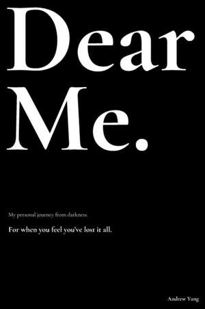 Dear Me.: My personal journey from darkness. de Andrew Yang