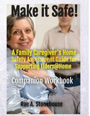 MAKE IT SAFE! A FAMILY CAREGIVERS HOME SAFETY ASSESSMENT GUIDE FOR SUPPORTING ELDERS@HOME - Companion Workbook de Rae A. Stonehouse