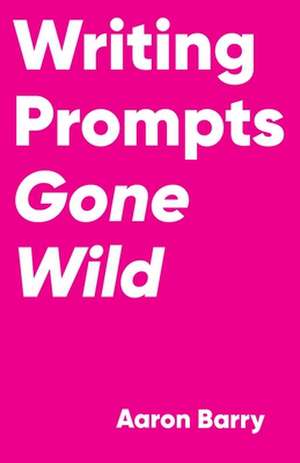 Writing Prompts Gone Wild de Aaron Barry