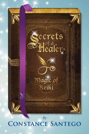 Secrets of a Healer - Magic of Reiki de Constance Santego