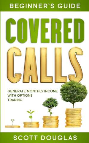 Covered Calls Beginner's Guide: Generate Monthly Income with Options Trading de Scott Douglas