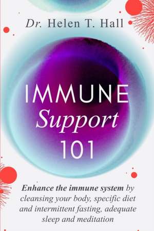 Immune Support 101: Enhance The Immune System By Cleansing Your Body, Specific Diet And Intermittent Fasting, Adequate Sleep And Meditatio de Helen T. Hall